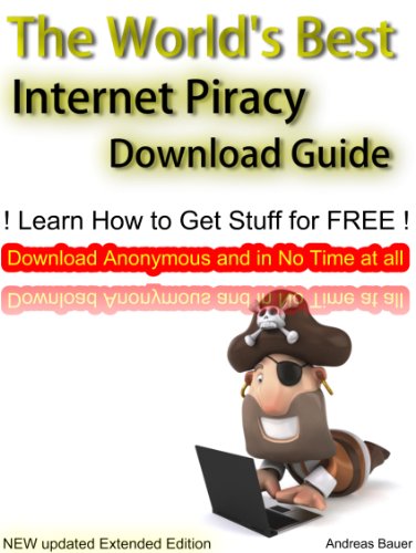 The World's Best Internet Piracy Download Guide: Learn How to Get Stuff for Free, Anonymous and in No Time at all (How to Download Movies, Music & SW for FREE)