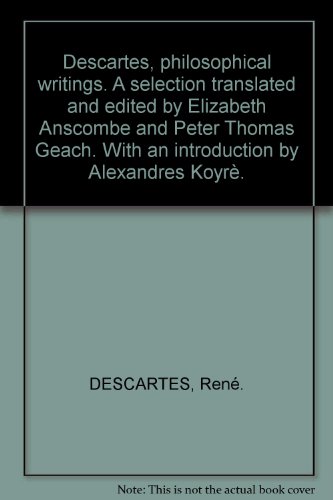 Book Cover Descartes, philosophical writings. A selection translated and edited by Elizabeth Anscombe and Peter Thomas Geach. With an introduction by Alexandres KoyrÃ¨.