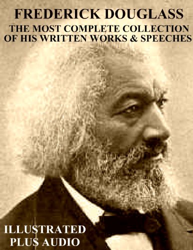 THE MOST COMPLETE COLLECTION OF WRITTEN WORKS & SPEECHES BY FREDERICK DOUGLASS [Newly Illustrated]