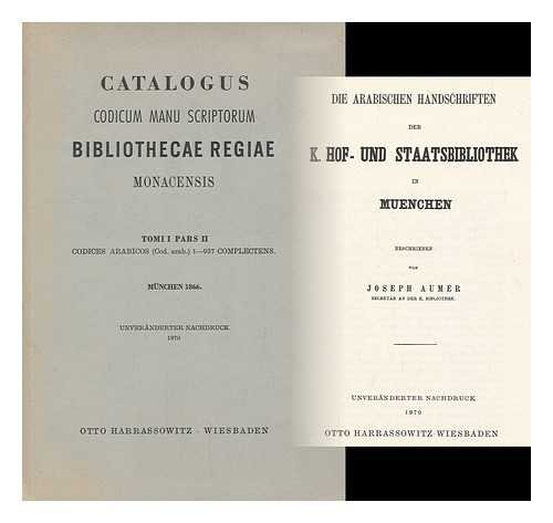 Catalogus codicum manu scriptorum Bibliothecae Regiae Monacensis - tomi prima pars secunda - codices Arabicos complectens : Die arabischen handschriften der KK. Hof- und Staatsbibliothek in MÃƒ¯Ã‚¿Ã‚½nchen beschrieben von Joseph Aumer