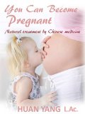 You Can Become Pregnant: Natual Treatment by Chinese Medicine (Step by Step Guide for Home Use)