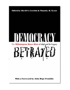 Democracy Betrayed: The Wilmington Race Riot of 1898 and Its Legacy