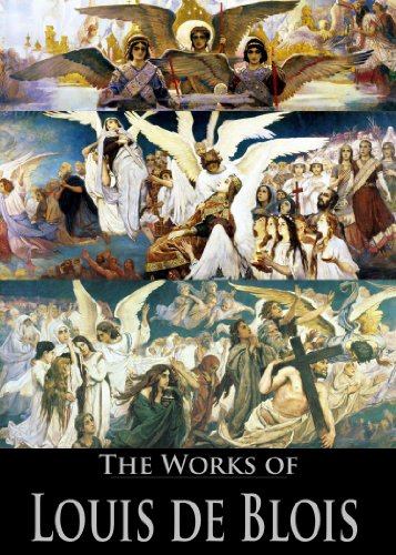 The Works of Louis de Blois: The Rule Of The Spiritual Life, The Spiritual Mirror, String Of Spiritual Jewels, The Oratory of the Faithful Soul, A Mirror ... (5 Books With Active Table of Contents)