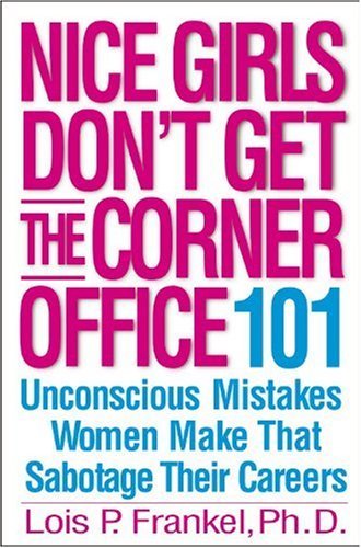 By Lois P. Frankel: Nice Girls Don't Get the Corner Office: 101 Unconscious Mistakes Women Make That Sabotage Their Careers