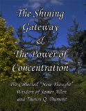 The Shining Gateway & The Power of Concentration The Collected "New Thought" Wisdom of James Allen & Theron Q. Dumont [Annotated]