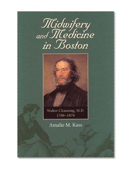 Midwifery and Medicine in Boston: Walter Channing, M.D., 1786-1876