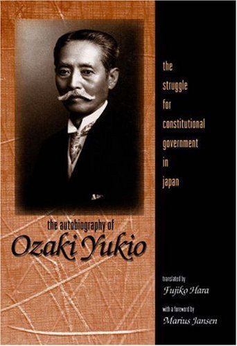 The Autobiography of Ozaki Yukio: The Struggle for Constitutional Government in Japan