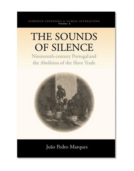 The Sounds of Silence: Nineteenth-Century Portugal and the Abolition of the Slave Trade (European Expansion and Global Interaction)