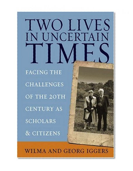 Two Lives in Uncertain Times: Facing the Challenges of the 20th Century As Scholars And Citizens (Studies in German History)