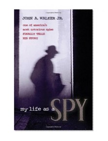My Life as a Spy: One of America's Most Notorious Spies Finally Tells His Story