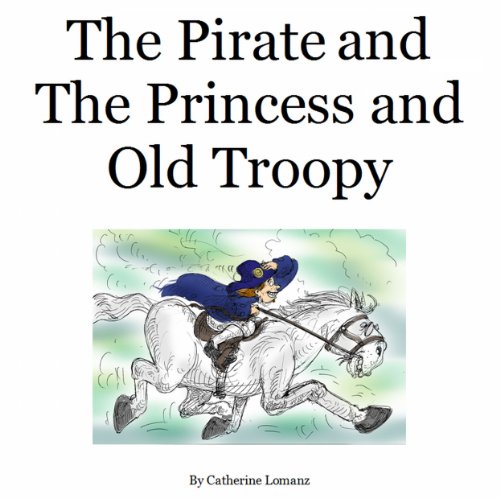 The Pirate and The Princess and  Old Troopy – A fairy tale inspired by a true story of love and romance.
