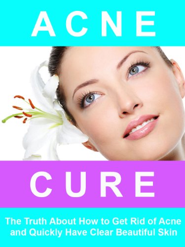 Acne Cure - The Truth About How to Get Rid of Acne, and Quickly Have Clear Beautiful Skin.