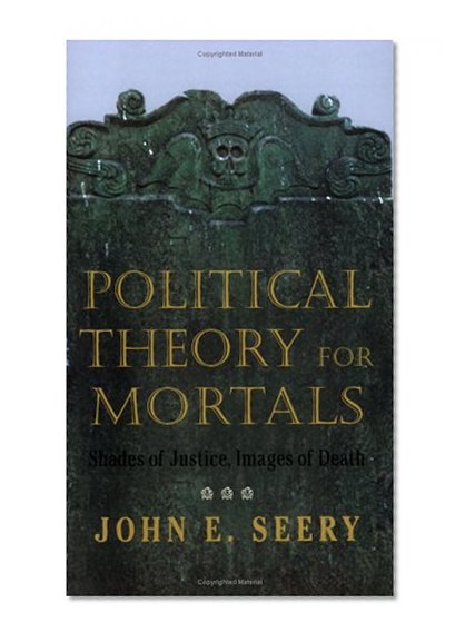 Political Theory for Mortals: Shades of Justice, Images of Death (Contestations)