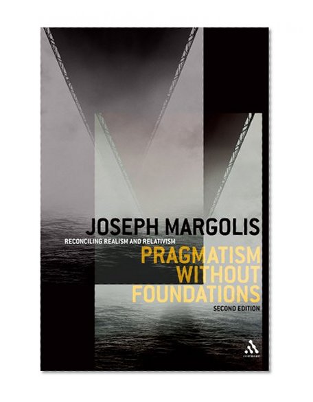 Pragmatism without Foundations 2nd ed: Reconciling Realism and Relativism