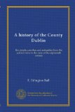 A history of the County Dublin (v.1): the people, parishes and antiquities from the earliest times to the close of the eighteenth century