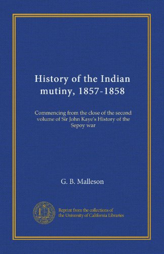 History of the Indian mutiny, 1857-1858 (v.3): Commencing from the close of the second volume of Sir John Kaye's History of the Sepoy war