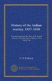History of the Indian mutiny, 1857-1858 (v.3): Commencing from the close of the second volume of Sir John Kaye's History of the Sepoy war