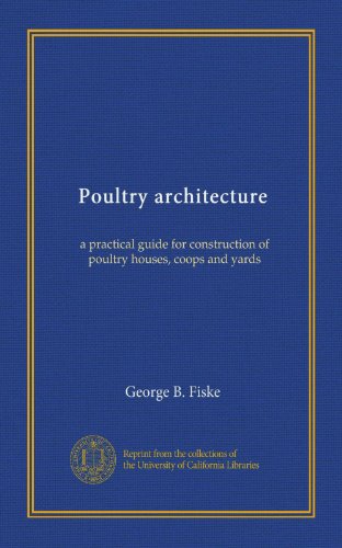 Poultry architecture: a practical guide for construction of poultry houses, coops and yards