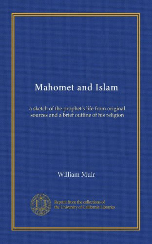 Mahomet and Islam: a sketch of the prophet's life from original sources and a brief outline of his religion
