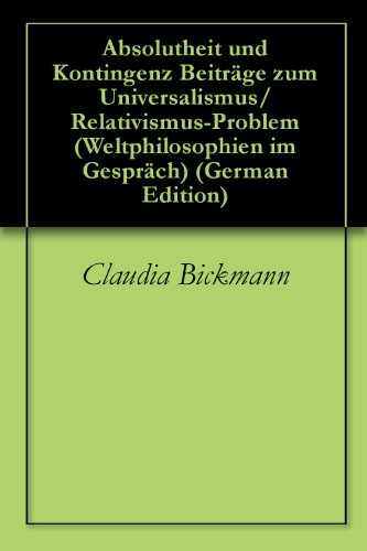 Absolutheit und Kontingenz BeitrÃ¤ge zum Universalismus/Relativismus-Problem (Weltphilosophien im GesprÃ¤ch 7) (German Edition)