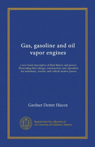 Gas, gasoline and oil vapor engines: a new book descriptive of their theory and power. Illustrating their design, construction, and operation, for stationary, marine, and vehicle motive power