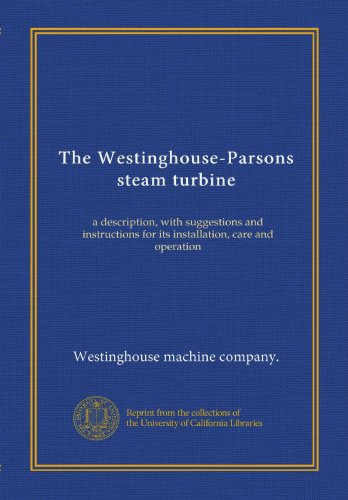 The Westinghouse-Parsons steam turbine: a description, with suggestions and instructions for its installation, care and operation