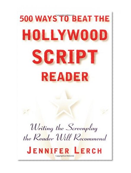 500 Ways to Beat the Hollywood Script Reader: Writing the Screenplay the Reader Will Recommend