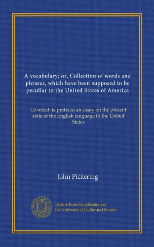 A vocabulary; or, Collection of words and phrases, which have been supposed to be peculiar to the United States of America: To which is prefixed an ... of the English language in the United States