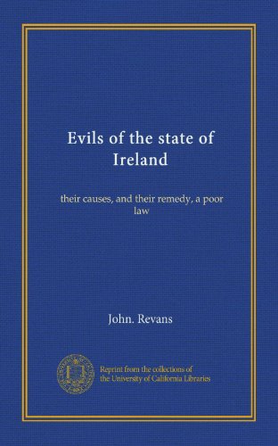 Evils of the state of Ireland: their causes, and their remedy, a poor law