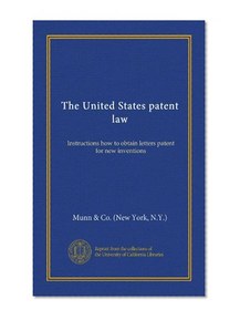 The United States patent law: Instructions how to obtain letters patent for new inventions