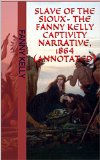 Slave Of The Sioux- The Fanny Kelly Captivity Narrative, 1864 (Annotated)