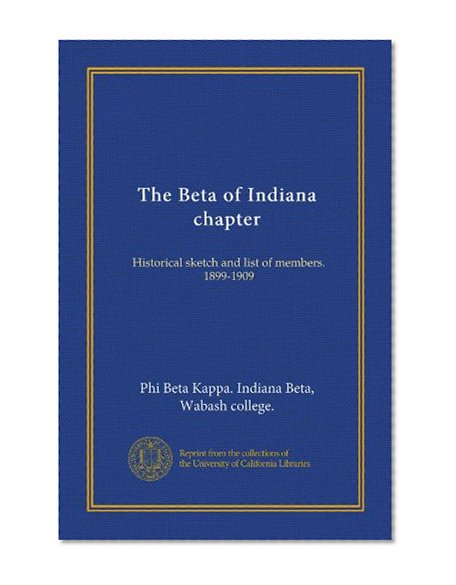 The Beta of Indiana chapter: Historical sketch and list of members. 1899-1909