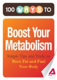 100 Ways to Boost Your Metabolism: Simple Tips and Tricks to Burn Fat and Fuel Your Body