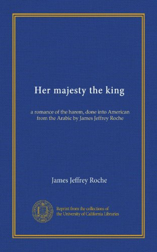 Her majesty the king: a romance of the harem, done into American from the Arabic by James Jeffrey Roche