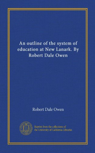 An outline of the system of education at New Lanark. By Robert Dale Owen