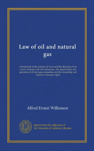 Law of oil and natural gas: a hand book of the statutes of Texas and the decisions of its courts relating to oil and natural gas, the organization and ... the ownership and transfer of mineral rights