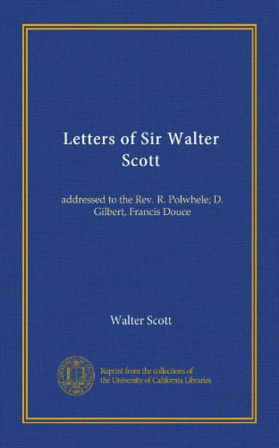 Letters of Sir Walter Scott: addressed to the Rev. R. Polwhele; D. Gilbert, Francis Douce