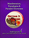 Manifestation, Paradigms, & Parallel Universes (Book 3 Getting It Together)
