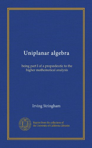 Uniplanar algebra: being part I of a propÃ¦deutic to the higher mathematical analysis