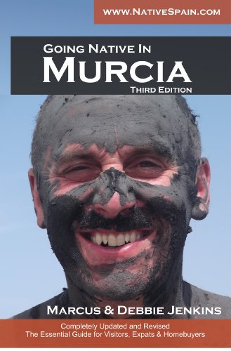 Going Native In Murcia 3rd Edition: All You Need To Know About Visiting, Living and Home Buying in Murcia and Spain's Costa Calida