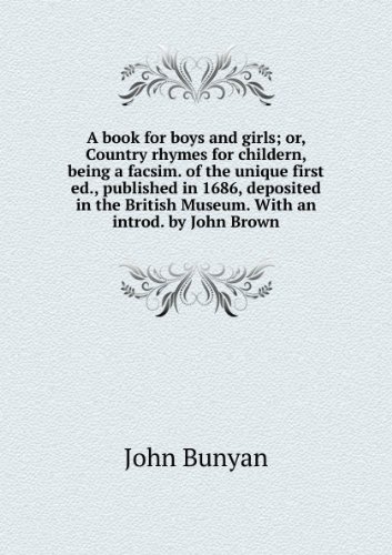 A book for boys and girls; or, Country rhymes for childern, being a facsim. of the unique first ed., published in 1686, deposited in the British Museum. With an introd. by John Brown