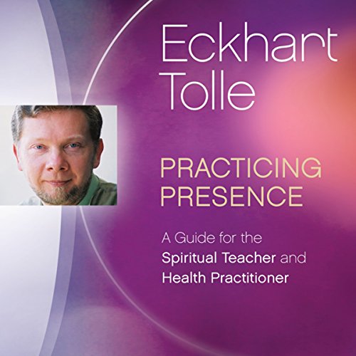 Practicing Presence: A Guide for the Spiritual Teacher and Health Practitioner