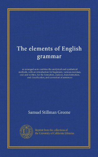 The elements of English grammar: so arranged as to combine the analytical and synthetical methods, with an introduction for beginners, various ... classification, and correction of sentences