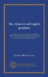 The elements of English grammar: so arranged as to combine the analytical and synthetical methods, with an introduction for beginners, various ... classification, and correction of sentences