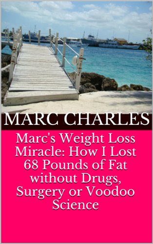 Marc's Weight Loss Miracle: How I Lost 68 Pounds of Fat without Drugs, Surgery or Voodoo Science