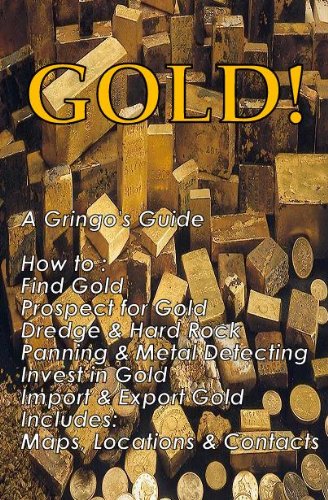 GOLD! A Gringo's Guide; How to: Find Gold Prospect For Gold Dredging & Hardrock Panning & Metal Detecting Investing In Gold