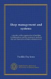 Shop management and systems: a treatise on the organization of machine building plants and the systematic methods that are essential to efficient administration