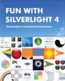 Fun with Silverlight 4: Illustrated Guide to Creating Rich Internet Applications with Examples in C#, ASP.NET, XAML, Media, Webcam, AJAX, REST and Web Services
