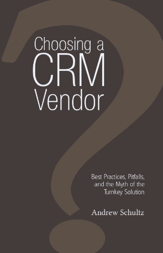 Choosing a CRM Vendor: Best Practices, Pitfalls, and the Myth of the Turnkey Solution by Andrew Schultz