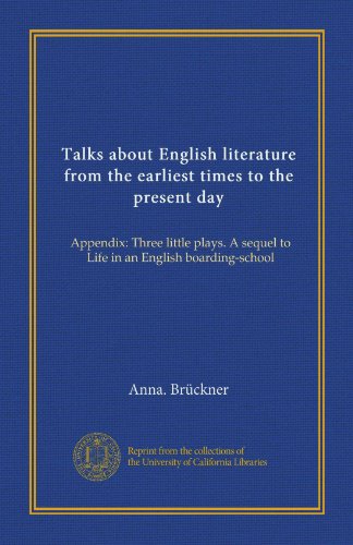 Talks about English literature from the earliest times to the present day: Appendix: Three little plays. A sequel to Life in an English boarding-school